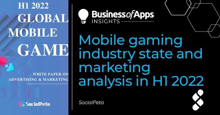 Mobile gaming industry state and marketing analysis in H1 2022 - Business  of Apps